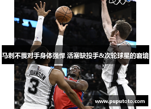 马刺不畏对手身体强悍 活塞缺投手&次轮球星的窘境