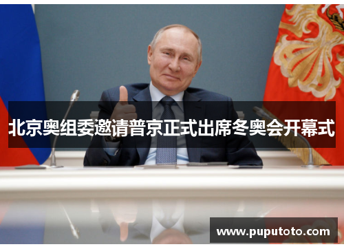 北京奥组委邀请普京正式出席冬奥会开幕式
