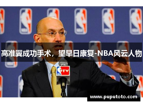 高准翼成功手术，望早日康复-NBA风云人物
